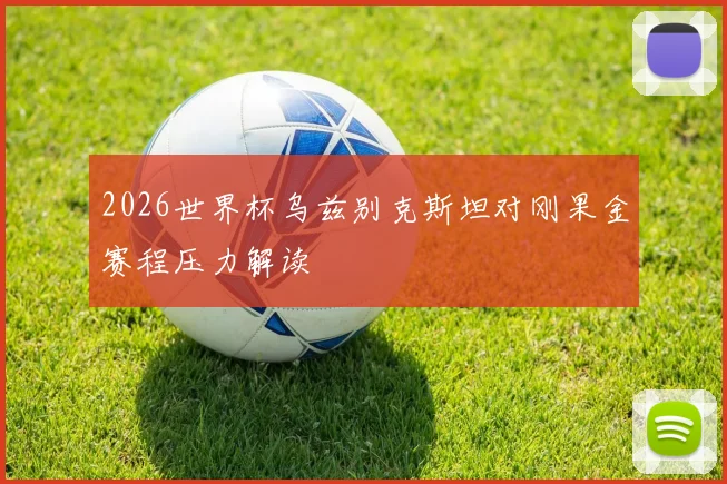 2026世界杯乌兹别克斯坦对刚果金赛程压力解读