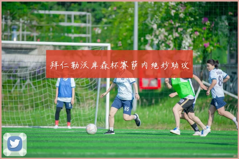 拜仁勒沃库森杯赛萨内绝妙助攻