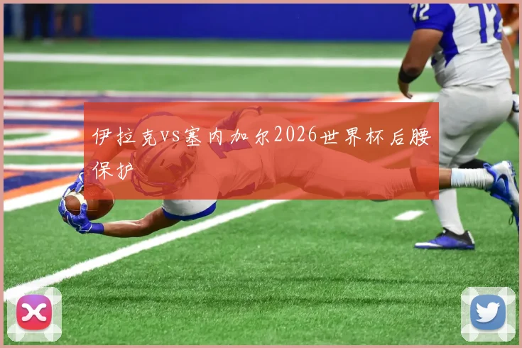 伊拉克vs塞内加尔2026世界杯后腰保护