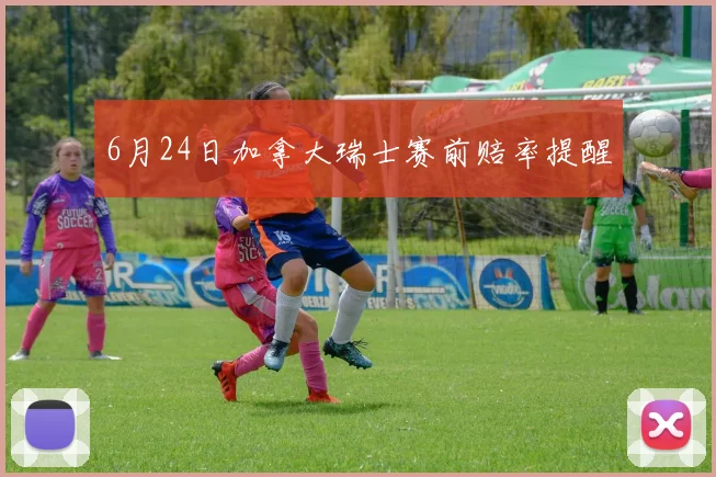 6月24日加拿大瑞士赛前赔率提醒