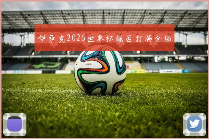 伊萨克2026世界杯能否打满全场
