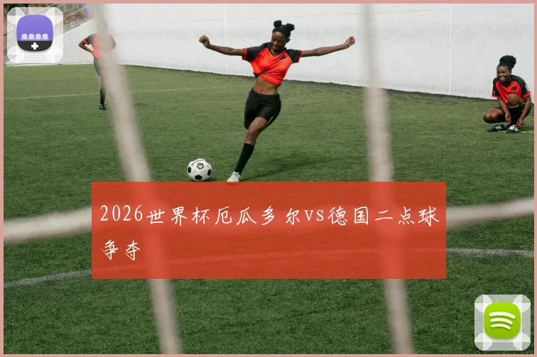 2026世界杯厄瓜多尔vs德国二点球争夺