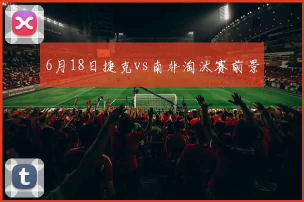 6月18日捷克vs南非淘汰赛前景