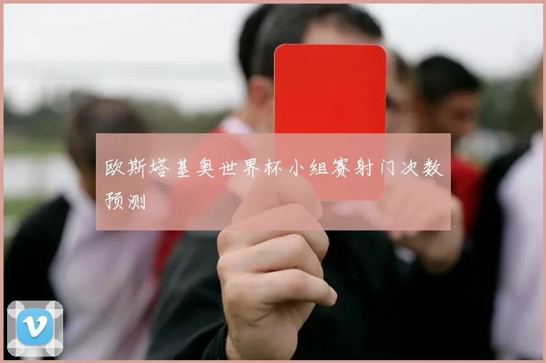 欧斯塔基奥世界杯小组赛射门次数预测