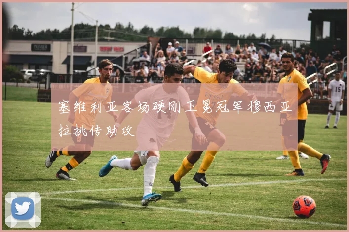 塞维利亚客场硬刚卫冕冠军穆西亚拉挑传助攻