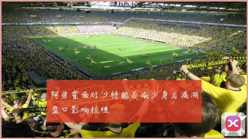 阿劳霍面对沙特能否减少身后漏洞盘口影响梳理