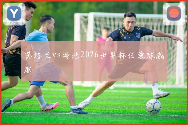 苏格兰vs海地2026世界杯任意球威胁