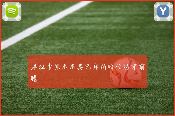 库拉索朱尼尼奥巴库纳对位防守前瞻