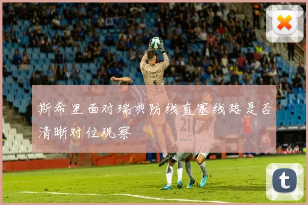 斯希里面对瑞典防线直塞线路是否清晰对位观察