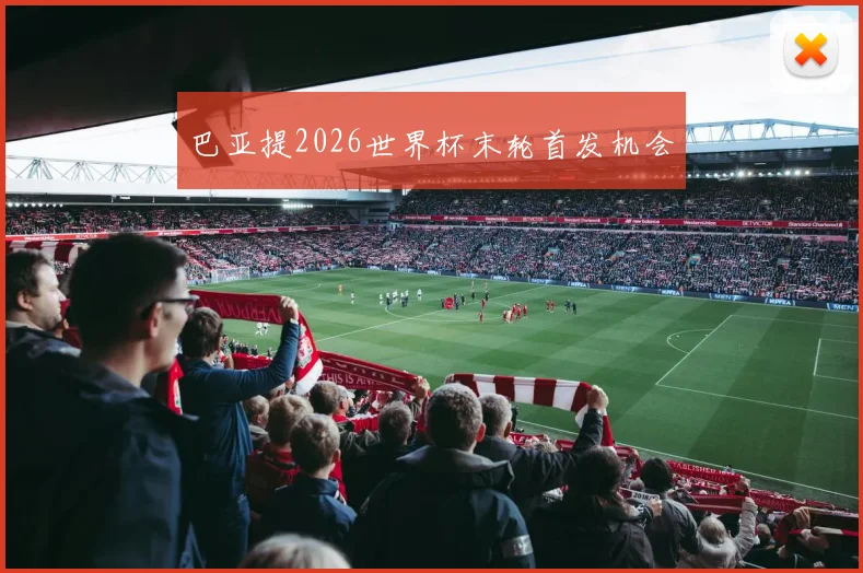 巴亚提2026世界杯末轮首发机会