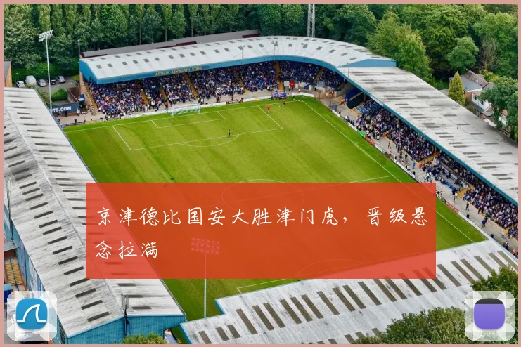 京津德比国安大胜津门虎,晋级悬念拉满