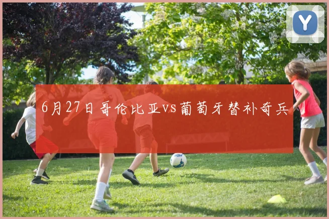 6月27日哥伦比亚vs葡萄牙替补奇兵
