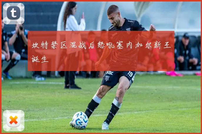 坎特禁区混战后怒吼塞内加尔新王诞生