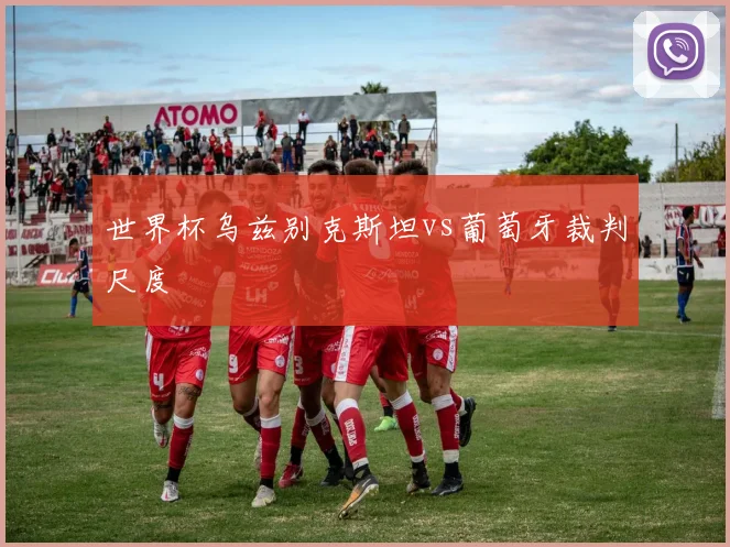 世界杯乌兹别克斯坦vs葡萄牙裁判尺度