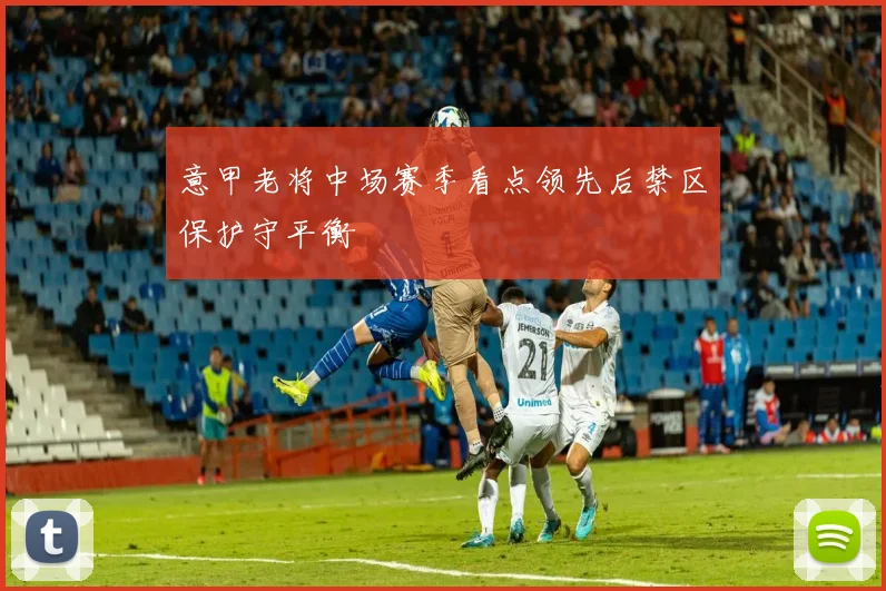 意甲老将中场赛季看点领先后禁区保护守平衡