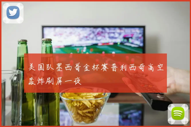 美国队墨西哥金杯赛普利西奇高空轰炸刷屏一夜
