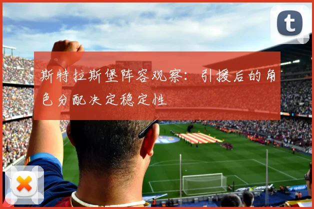 斯特拉斯堡阵容观察:引援后的角色分配决定稳定性