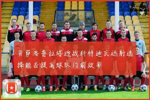 贡萨洛普拉塔迎战科特迪瓦远射选择能否提高球队门前效率