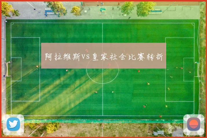 阿拉维斯vs皇家社会比赛转折