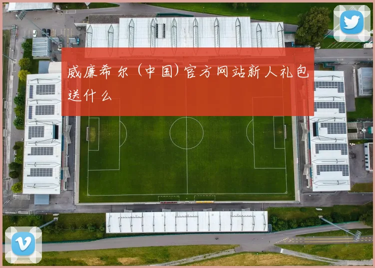 威廉希尔 (中国)官方网站新人礼包送什么