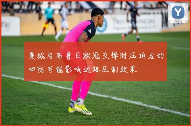 曼城与布鲁日欧冠交锋时压迫后的回防可能影响边路压制效果