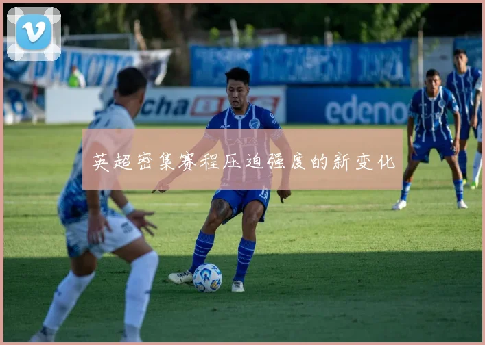 英超密集赛程压迫强度的新变化