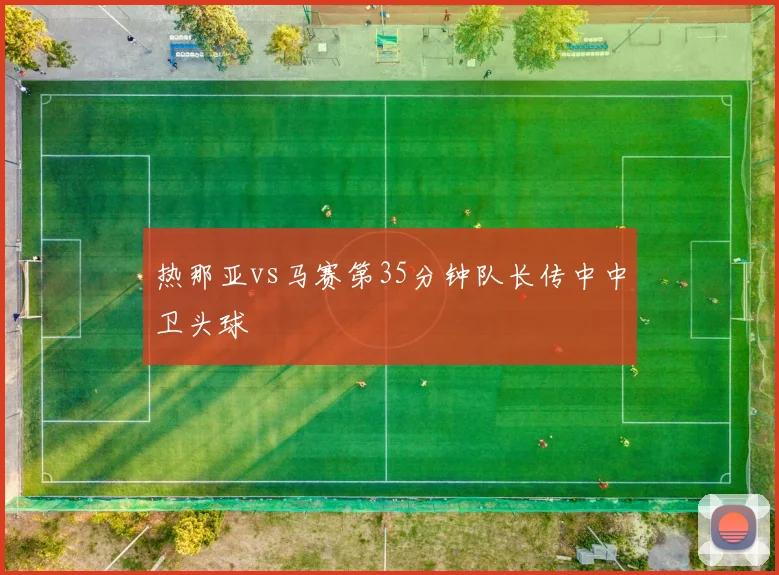 热那亚vs马赛第35分钟队长传中中卫头球