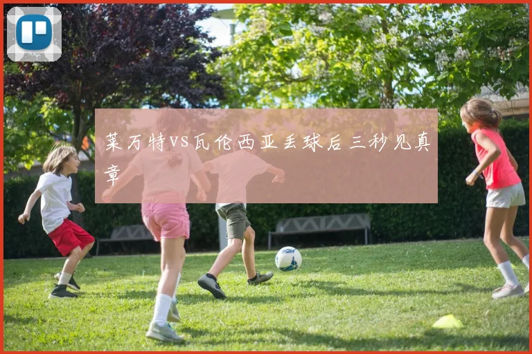 莱万特vs瓦伦西亚丢球后三秒见真章