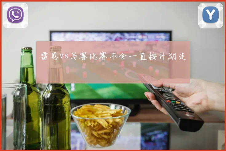 雷恩vs马赛比赛不会一直按计划走