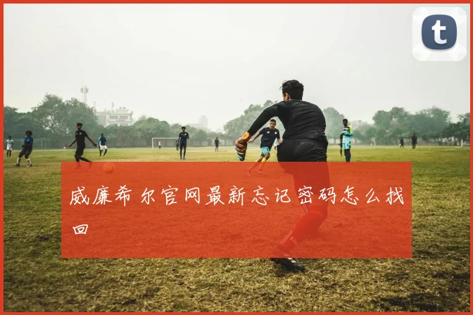 威廉希尔官网最新忘记密码怎么找回
